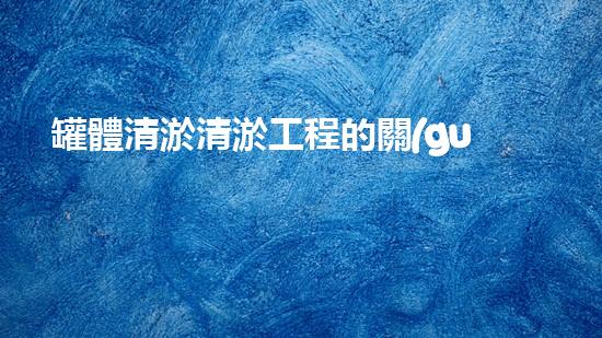 罐體清淤清淤工程的關(guān)鍵技術(shù)與挑戰(zhàn)你了解多少？